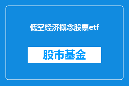 低空经济概念股票etf(低空经济概念股票ETF：投资者如何把握未来增长的机遇？)