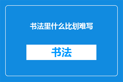 书法里什么比划难写(书法艺术中，哪些笔画最难掌握？)