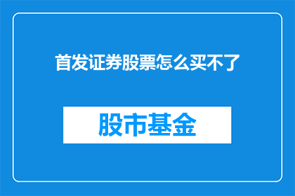 首发证券股票怎么买不了(新手投资者如何成功购买首日上市的证券股票？)