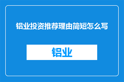 铝业投资推荐理由简短怎么写(铝业投资的吸引力何在？为何投资者纷纷青睐于这一行业？)