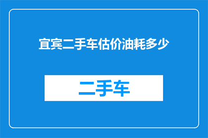 宜宾二手车估价油耗多少(如何评估宜宾二手车的油耗情况？)