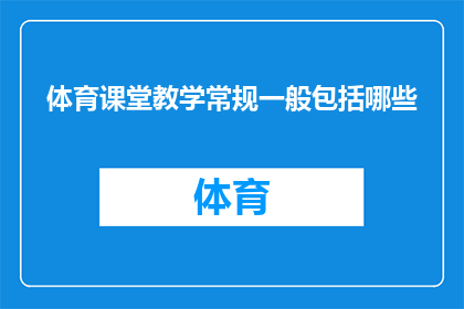 体育课堂教学常规一般包括哪些(体育课堂教学常规通常包括哪些要素？)
