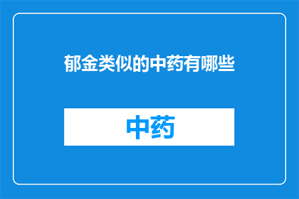 郁金类似的中药有哪些(郁金在中药中的独特地位：探索其相似中药的多样性)