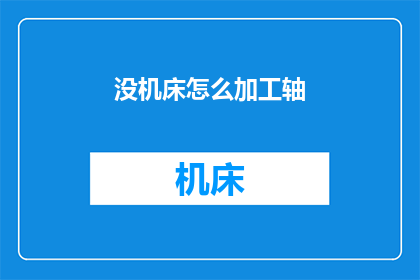 没机床怎么加工轴(如何应对缺乏机床加工轴的挑战？)