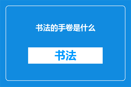 书法的手卷是什么(书法手卷是什么？)