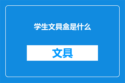 学生文具盒是什么(学生文具盒是什么？)