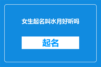 女生起名叫水月好听吗(女生起名为水月是否悦耳动听？)