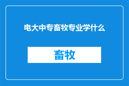 电大中专畜牧专业学什么(电大中专畜牧专业究竟学些什么？)