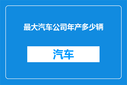 最大汽车公司年产多少辆(最大汽车制造商的年产量是多少？)