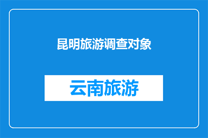 昆明旅游调查对象(昆明旅游调查：您最期待的景点是哪些？)