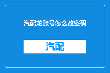汽配龙账号怎么改密码(如何更改汽配龙账号的密码？)