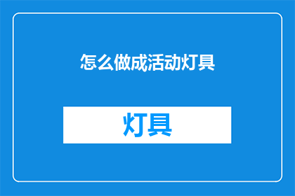 怎么做成活动灯具(如何制作活动灯具？)