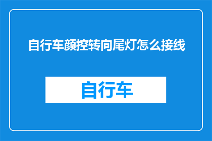 自行车颜控转向尾灯怎么接线(自行车爱好者如何正确连接尾灯？)
