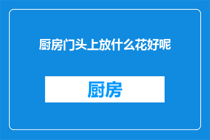厨房门头上放什么花好呢(厨房门头上应该放置什么花？一个关于装饰选择的疑问)
