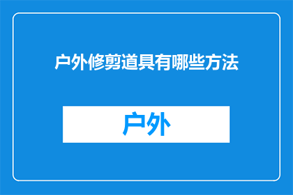 户外修剪道具有哪些方法(户外修剪道具有哪些有效的方法？)