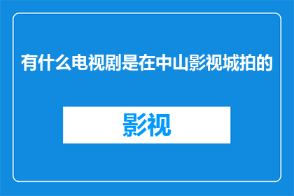 有什么电视剧是在中山影视城拍的(在中山影视城拍摄的电视剧有哪些？)