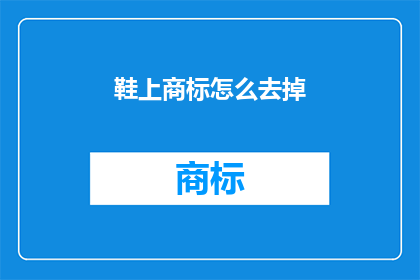 鞋上商标怎么去掉(如何安全有效地去除鞋上难以去除的商标？)