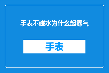 手表不碰水为什么起雾气(为什么手表在不接触水的情况下也会起雾气？)