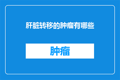 肝脏转移的肿瘤有哪些(肝脏转移的肿瘤有哪些？)