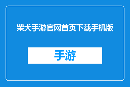 柴犬手游官网首页下载手机版(柴犬手游官网首页下载手机版，你准备好了吗？)