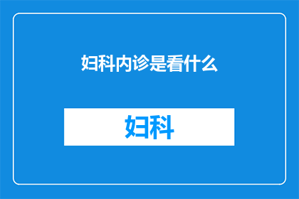 妇科内诊是看什么(妇科内诊究竟检查了哪些内容？)