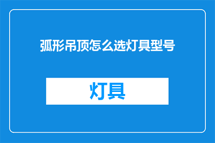 弧形吊顶怎么选灯具型号(如何挑选适合弧形吊顶的灯具型号？)