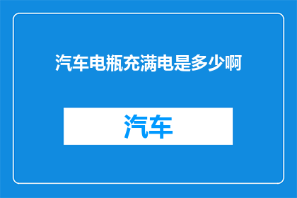 汽车电瓶充满电是多少啊(汽车电瓶充满电的标准是多少？)