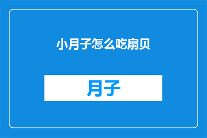 小月子怎么吃扇贝(如何正确食用小月子期间的扇贝？)
