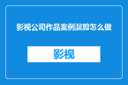 影视公司作品案例混剪怎么做(如何制作影视公司作品案例的混剪？)
