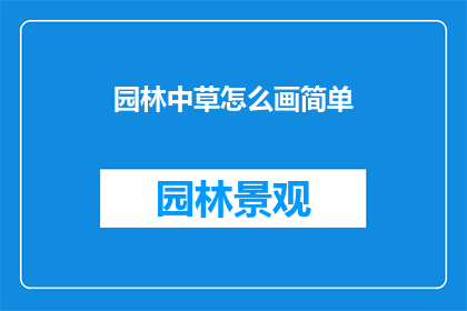 园林中草怎么画简单(如何绘制园林中草的简易技巧？)