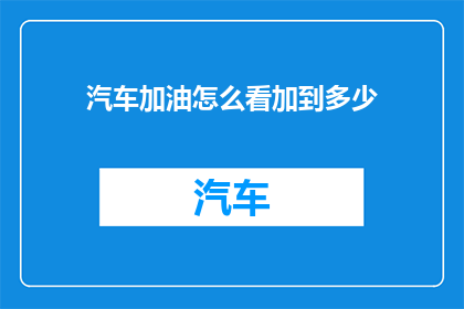 汽车加油怎么看加到多少(如何判断汽车油量是否充足？)