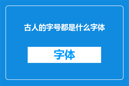 古人的字号都是什么字体(古代文人的字号背后隐藏着哪些独特的字体艺术？)
