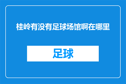 桂岭有没有足球场馆啊在哪里(桂岭地区是否拥有足球场地设施？具体位置在哪里？)