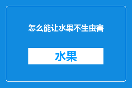 怎么能让水果不生虫害(如何有效预防水果在储存和运输过程中的虫害问题？)