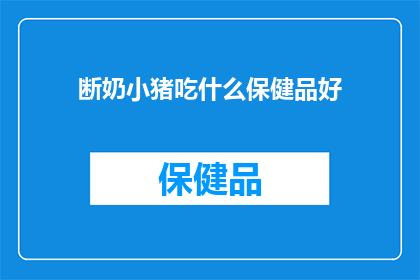 断奶小猪吃什么保健品好(断奶小猪需要哪些保健品来确保健康成长？)