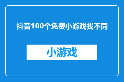 抖音100个免费小游戏找不同(探索抖音上100个免费小游戏的奥秘：你能找出它们之间的不同吗？)