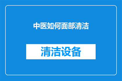中医如何面部清洁(中医面部清洁法：如何通过传统智慧达到深层清洁效果？)