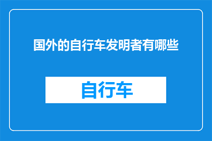 国外的自行车发明者有哪些(探索全球自行车发明的足迹：那些引领时代的国外先驱者是谁？)