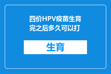 四价HPV疫苗生育完之后多久可以打(生育后多久可以接种四价人乳头瘤病毒HPV疫苗？)