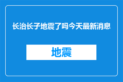长治长子地震了吗今天最新消息(长治长子地区是否发生了地震？最新动态是什么？)