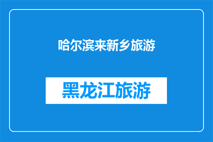 哈尔滨来新乡旅游(哈尔滨到新乡旅游，你准备好探索这个迷人的目的地了吗？)