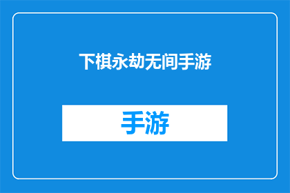 下棋永劫无间手游(下棋永劫无间手游：游戏的魅力究竟在哪里？)