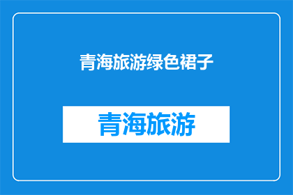 青海旅游绿色裙子(青海旅游：探索绿色裙子的魅力所在？)