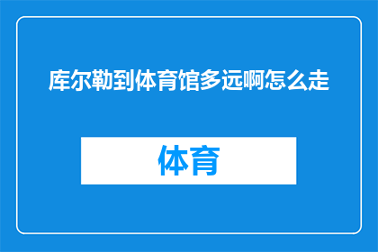 库尔勒到体育馆多远啊怎么走(从库尔勒到体育馆的距离和路线如何规划？)