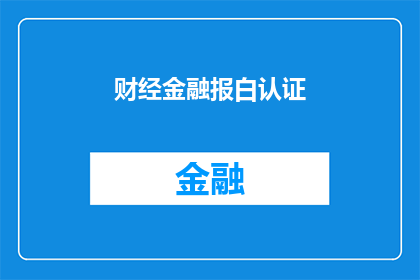 财经金融报白认证(财经金融报白认证：您是否已经准备好迎接这一挑战？)