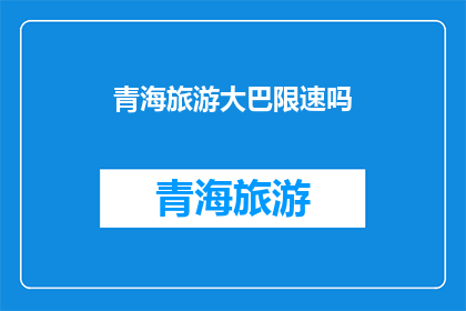 青海旅游大巴限速吗(青海旅游大巴是否实行限速规定？)