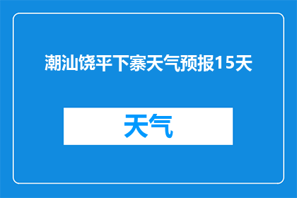潮汕饶平下寨天气预报15天(潮汕饶平下寨未来15天的天气状况如何？)