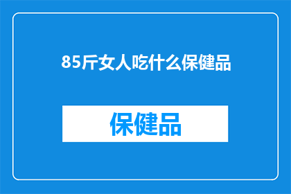 85斤女人吃什么保健品(85斤女性应如何选择合适的保健品？)
