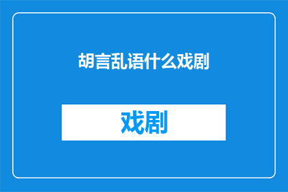 胡言乱语什么戏剧(胡言乱语什么戏剧？)