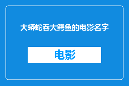大蟒蛇吞大鳄鱼的电影名字(大蟒蛇吞大鳄鱼：一场史无前例的生死对决)